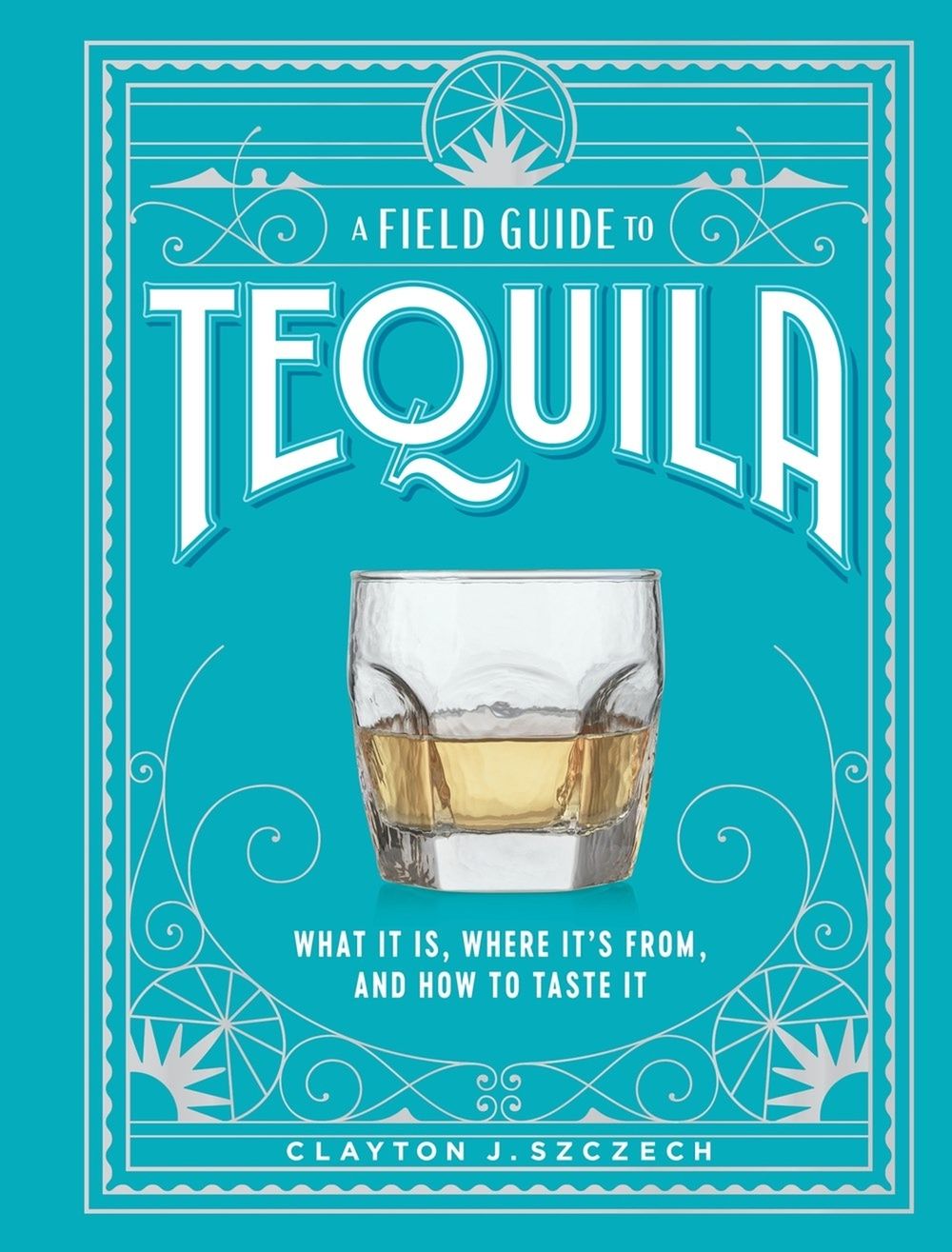 A Field Guide to Tequila by Clayton Szczech - ISBN: 9781648291487