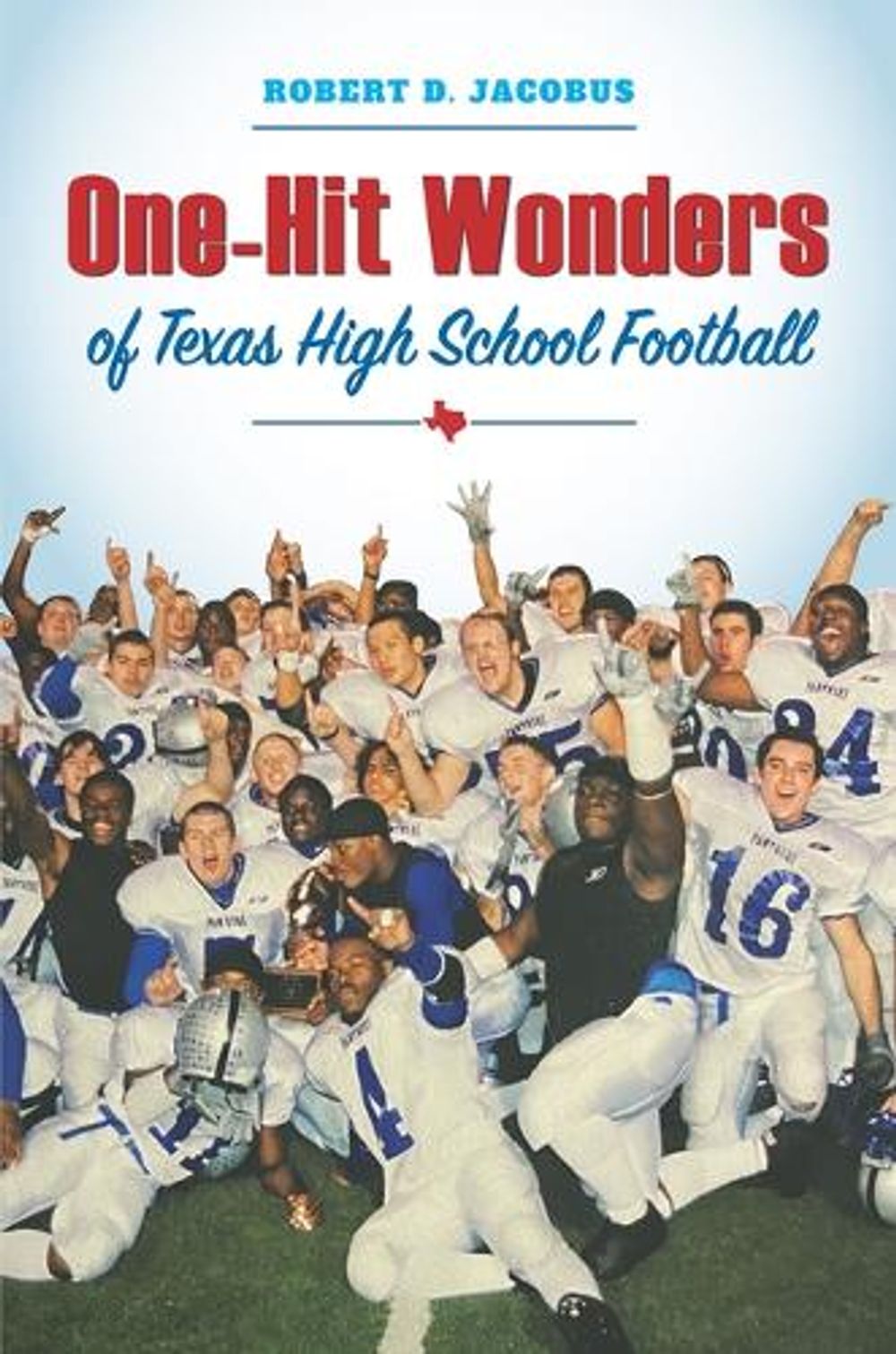 One-Hit Wonders of Texas High School Football by Robert D. Jacobus - ISBN: 9781648434044