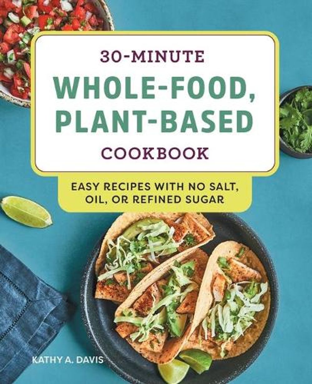 30-Minute Whole-Food, Plant-Based Cookbook by Kathy A. Davis - ISBN: 9781648760099