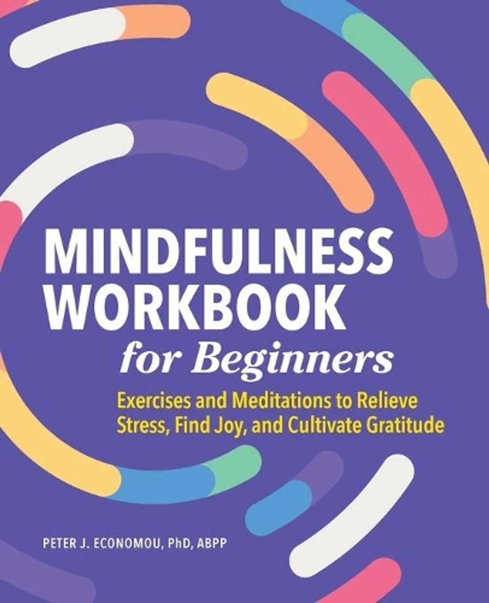 Mindfulness Workbook for Beginners by Peter Economou PhD, ABPP - ISBN: 9781648766121