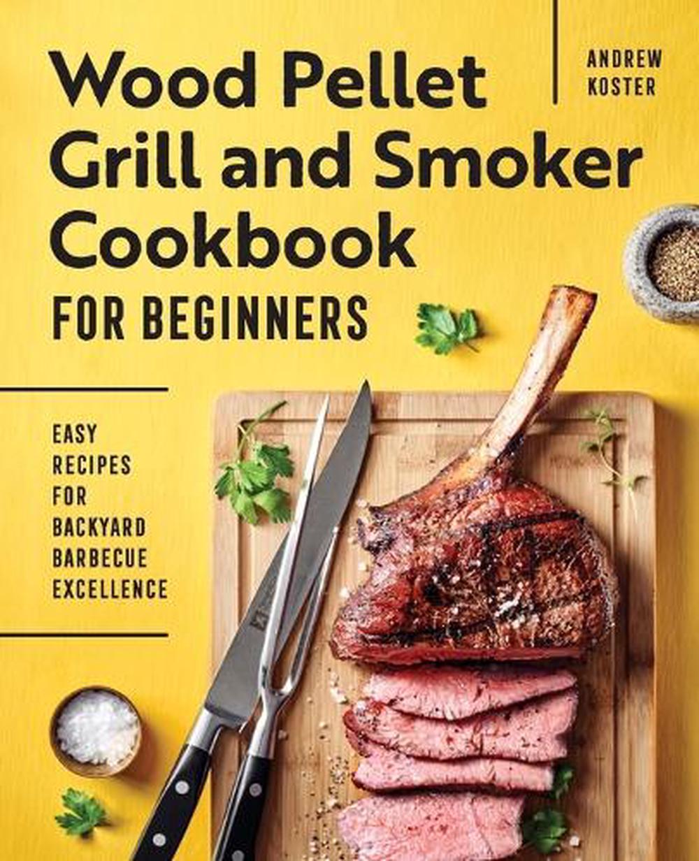 Wood Pellet Grill and Smoker Cookbook for Beginners by Andrew Koster - ISBN: 9781648766824
