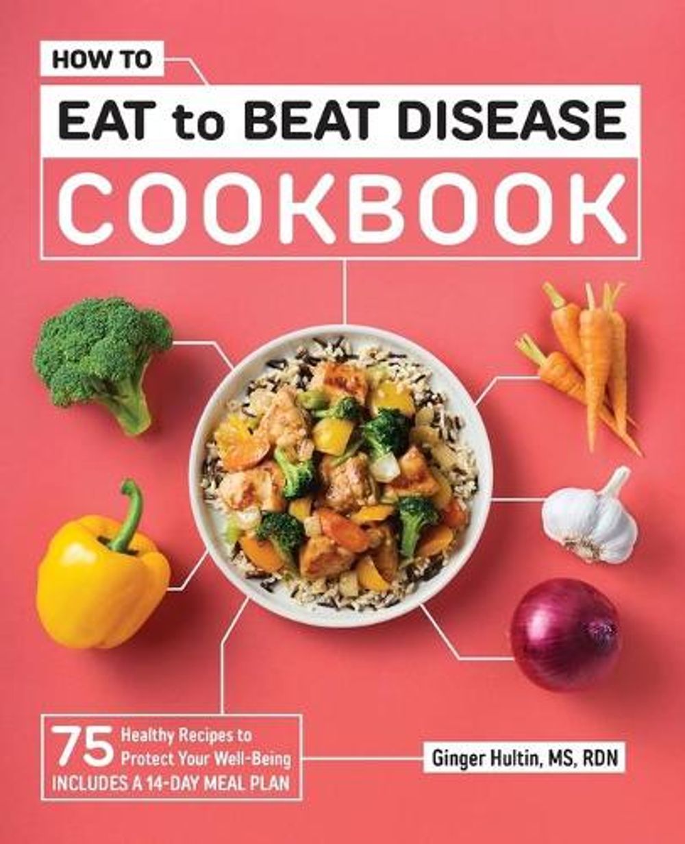 How to Eat to Beat Disease Cookbook by Ginger Hultin MS RDN CSO - ISBN: 9781648766961