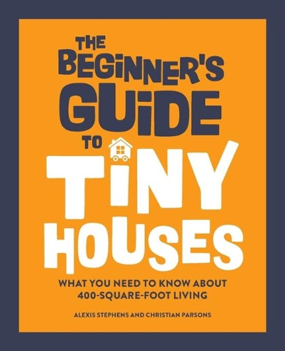 The Beginner's Guide to Tiny Houses by Alexis Stephens - ISBN: 9781648768286