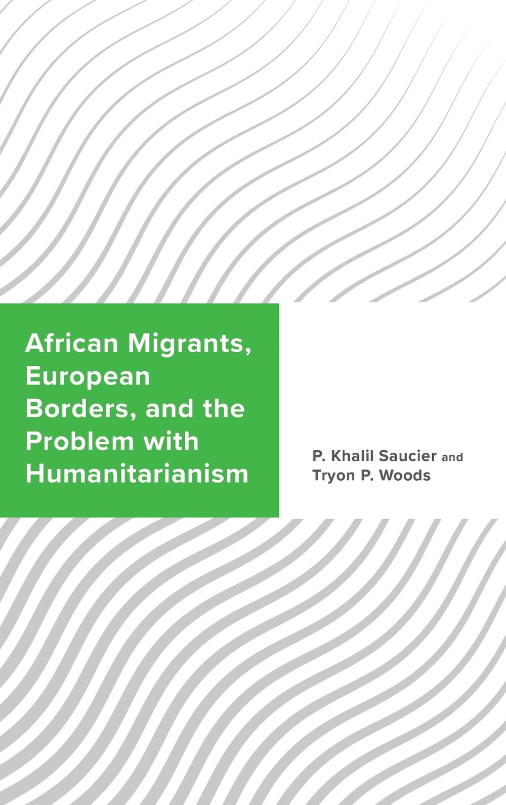 African Migrants, European Borders, and the Problem with Humanitarianism by P. Khalil Saucier