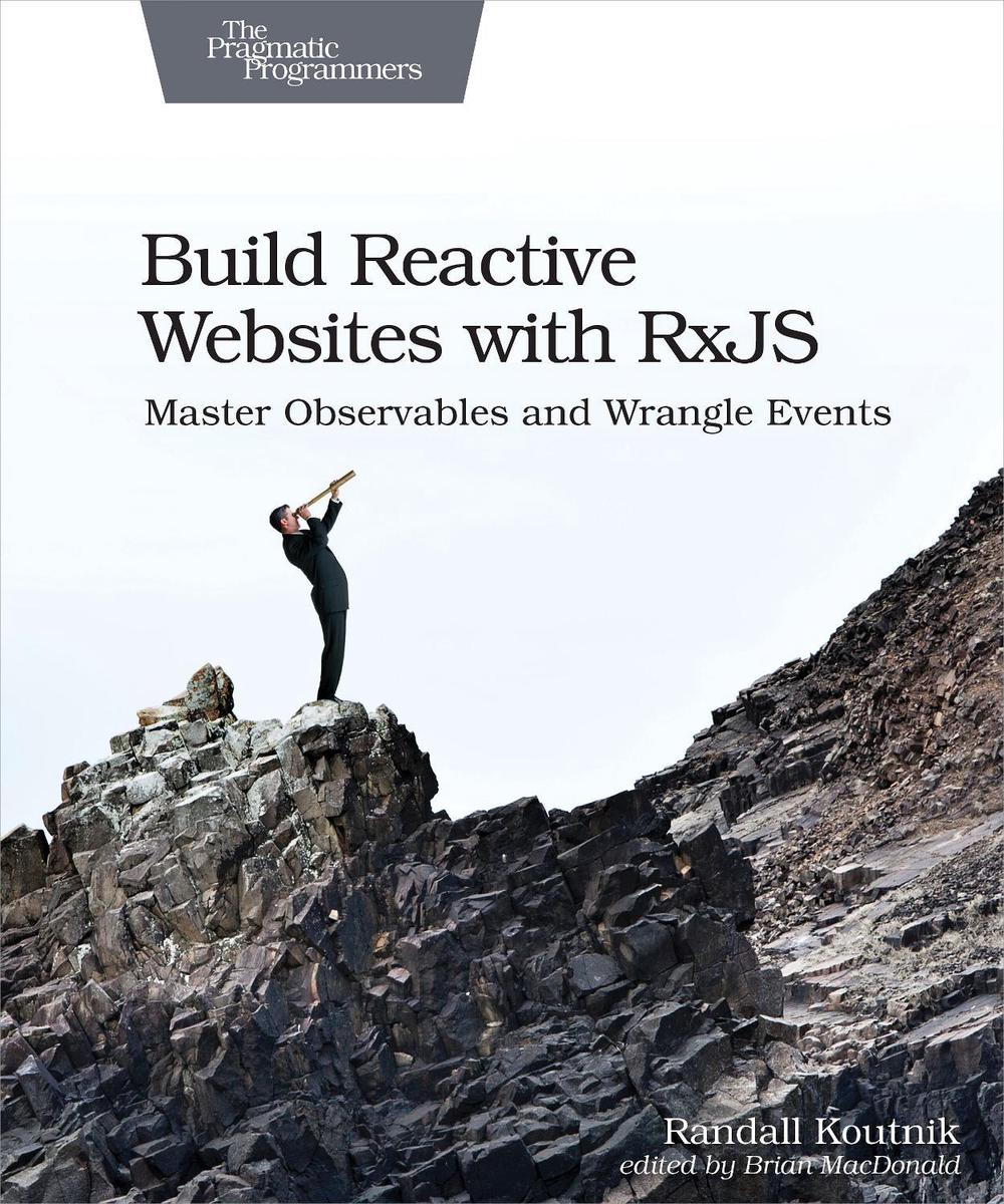 Build Reactive Web Sites with RxJS by Randall Koutnik - ISBN: 9781680502954