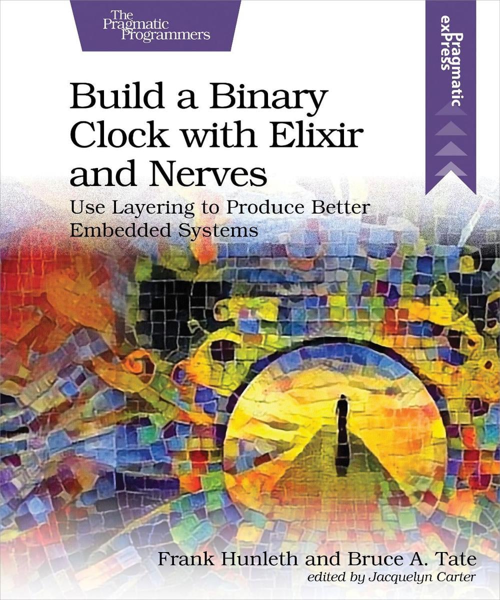 Build a Binary Clock with Elixir and Nerves by Bruce Tate - ISBN: 9781680509236