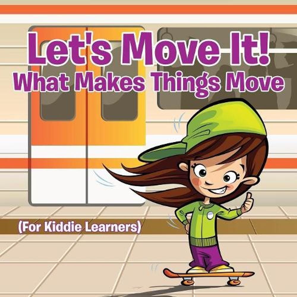 Let's Move It! What Makes Things Move (For Kiddie Learners) by Baby Professor - ISBN: 9781682128626