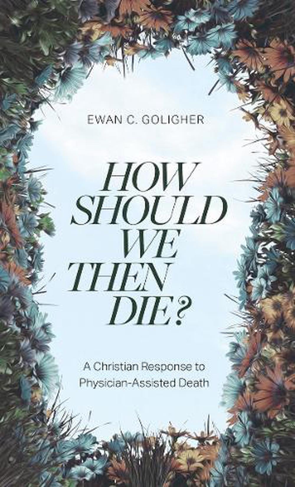 How Should We Then Die? by Ewan C.,MD Goligher - ISBN: 9781683597476