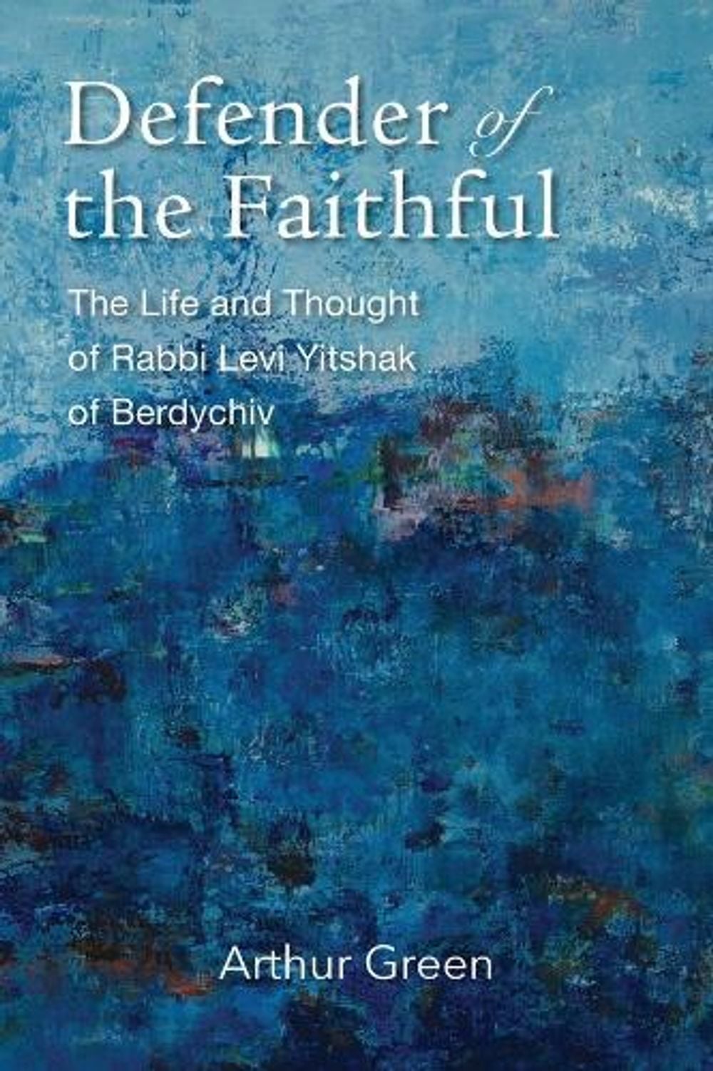 Defender of the Faithful – The Life and Thought of Rabbi Levi Yitshak of Berdychiv by Arthur Green - ISBN: 9781684581016
