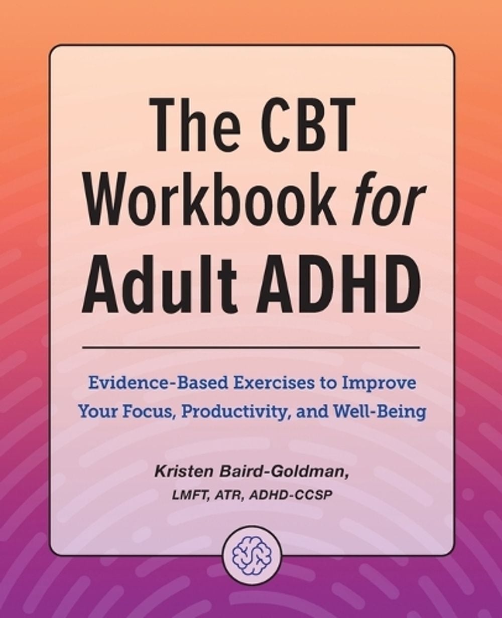 The CBT Workbook for Adult ADHD by Kristen Baird-Goldman LMFT, ATR, ADHD-CCSP - ISBN: 9781685394875