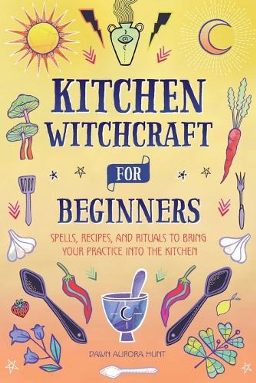 Kitchen Witchcraft for Beginners by Dawn Aurora Hunt - ISBN: 9781685395124