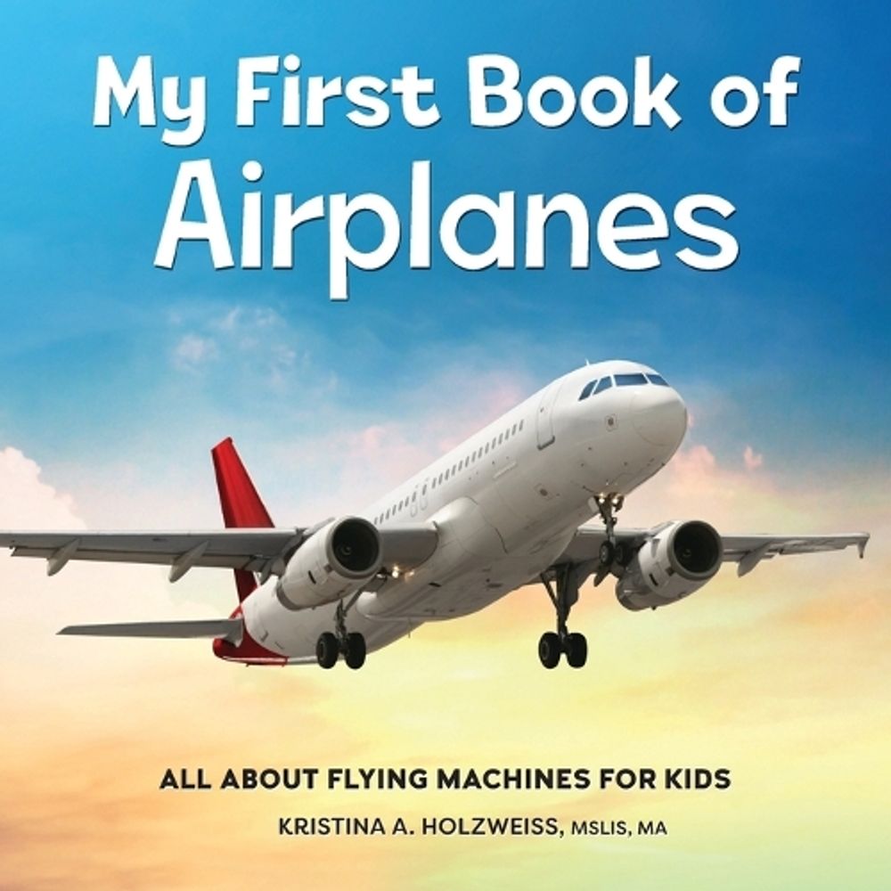 My First Book of Airplanes by Kristina A. Holzweiss MSLIS, MA - ISBN: 9781685395636