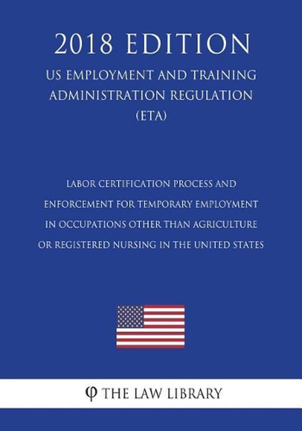 Labor Certification Process and Enforcement for Temporary Employment in Occupations Other Than Agriculture or Registered Nursing in the United States (Us Employment and Training Administration Regulation) (Eta) (2018 Edition), 9781722344801