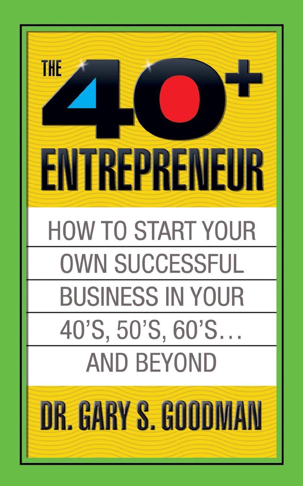 The Forty Plus Entrepreneur: How to Start a Successful Business in Your 40's, 50's and Beyond by Gary S. Goodman - ISBN: 9781722500122