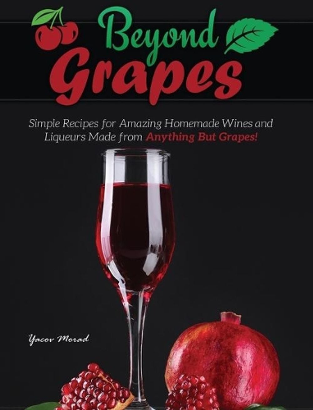 Beyond Grapes: How to Make Wine Out of Anything But Grapes by Yacov Morad - ISBN: 9781732888838
