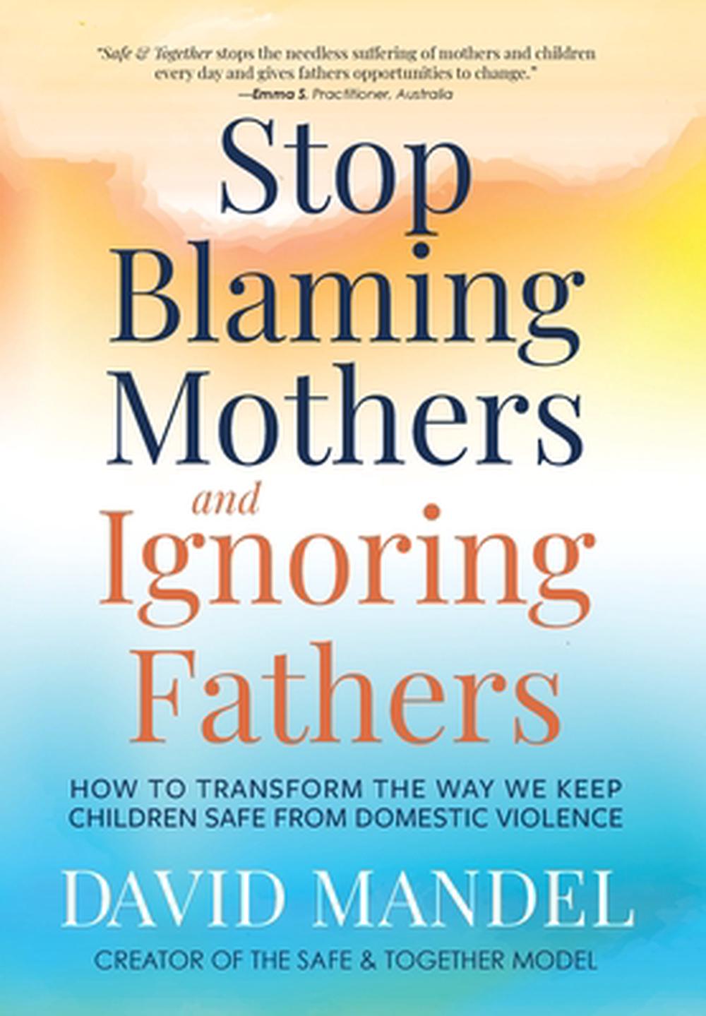 Stop Blaming Mothers and Ignoring Fathers, 9781735164540
