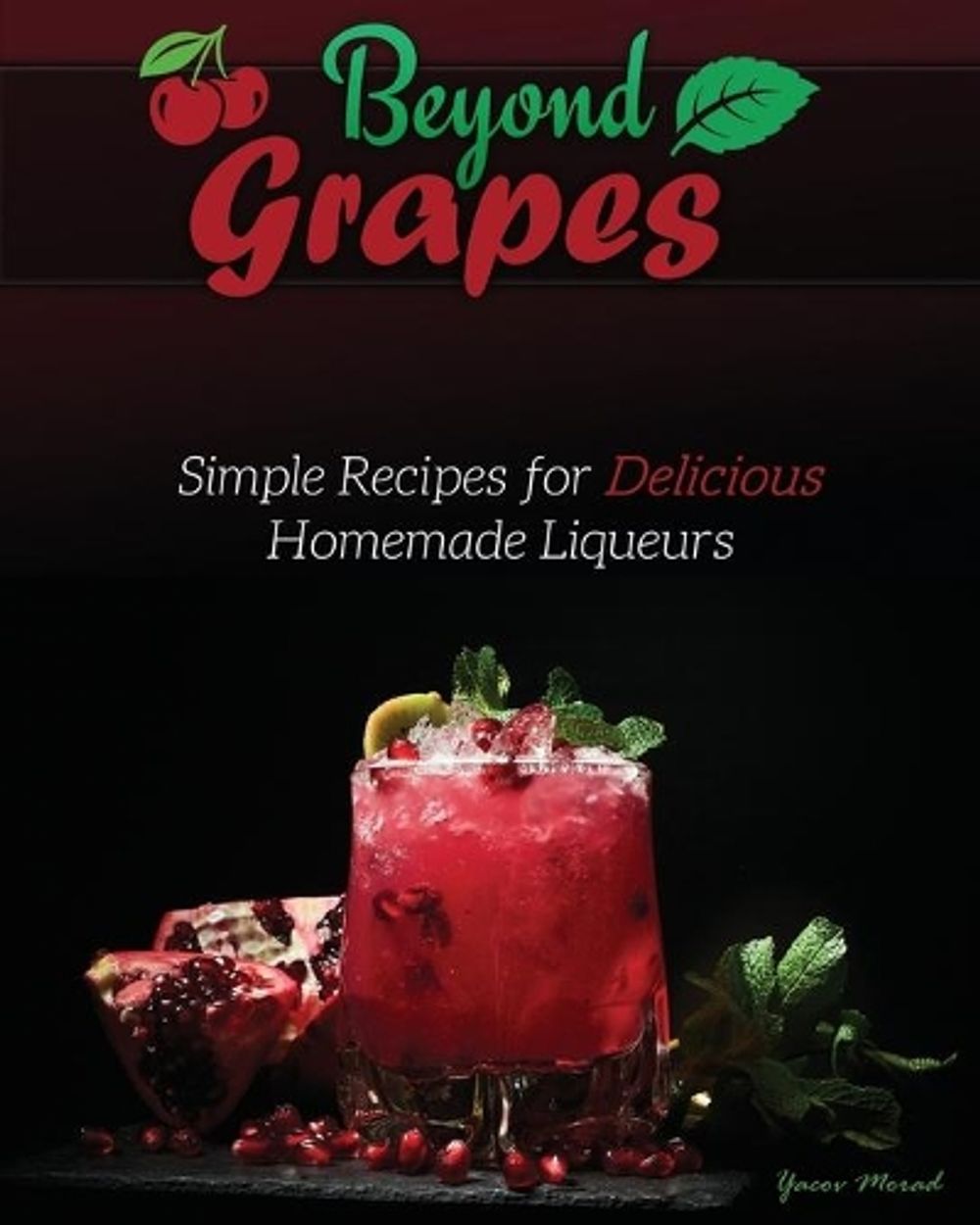 Beyond Grapes: Simple Recipes for Delicious Homemade Liqueurs by Yacov Morad - ISBN: 9781736241868
