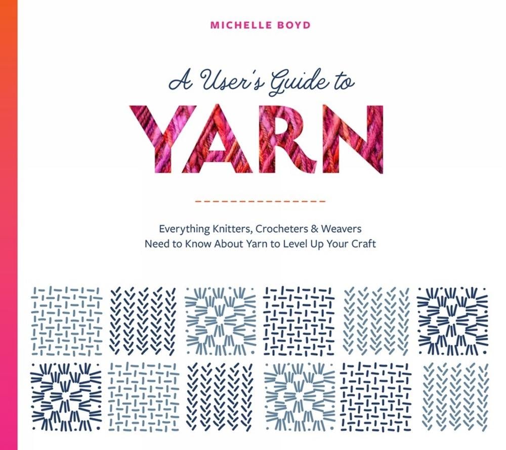 A User's Guide to Yarn: Everything Knitters, Crocheters & Weavers Need to Know About Yarn to Level Up Your Craft by Michelle Boyd - ISBN: 9781738360772