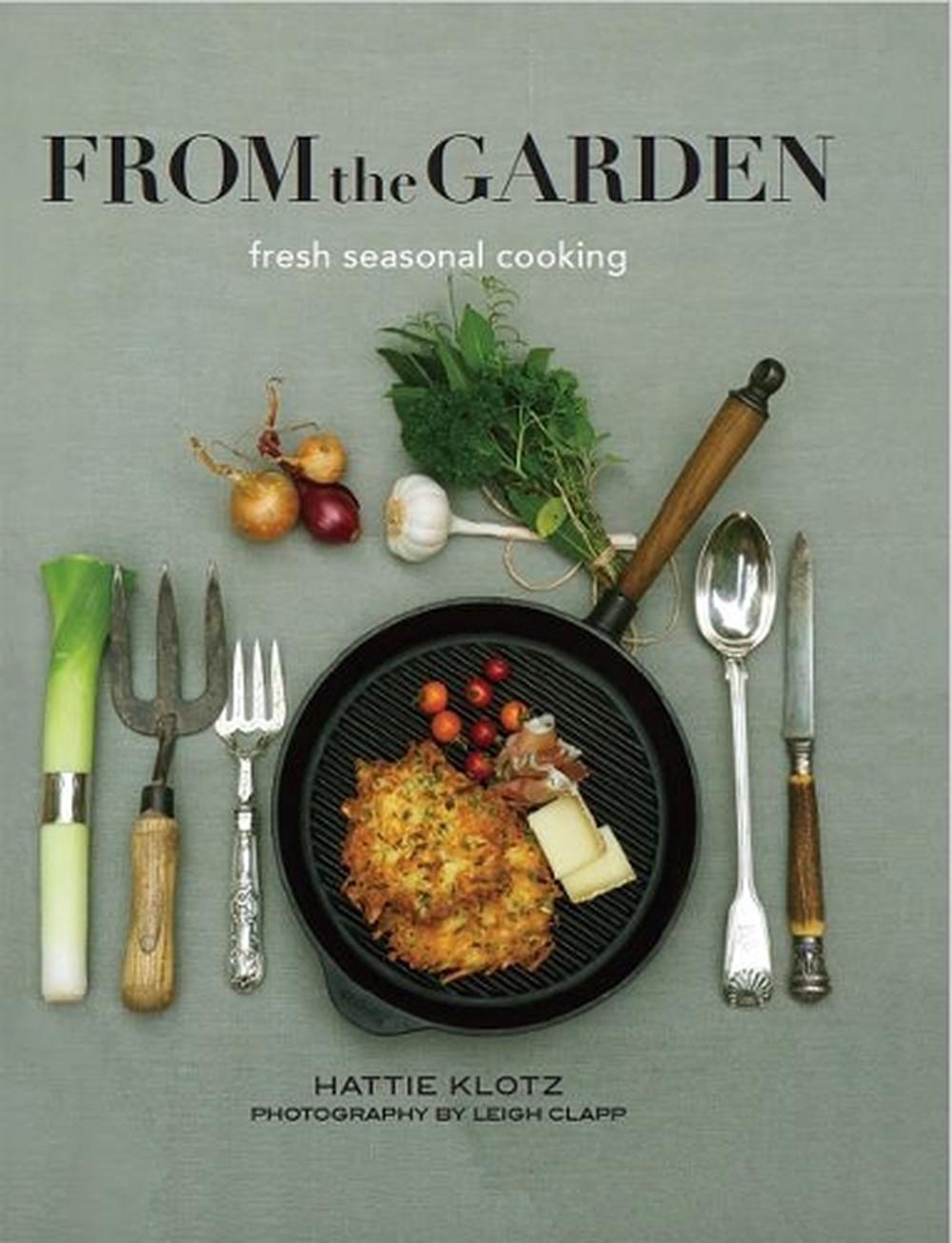 From the Garden Seasonal Cooking at its Best by Hattie Klotz