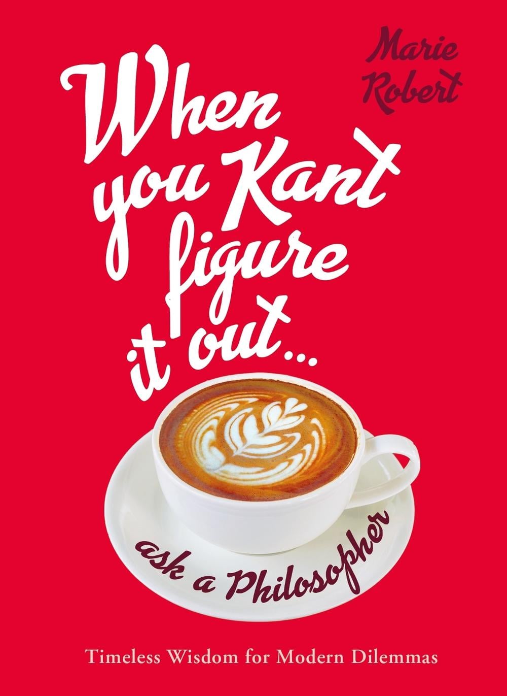 When You Kant Figure It Out, Ask A Philosopher by Marie Robert - ISBN: 9781760890117