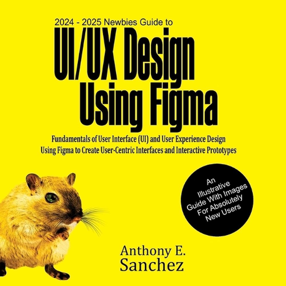 2024 - 2025 Newbies Guide to UI/UX Design Using Figma, 9781763504516