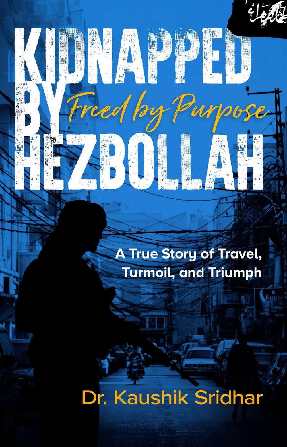 Kidnapped by Hezbollah Freed by Purpose by Kaushik Sridhar - ISBN: 9781763680180