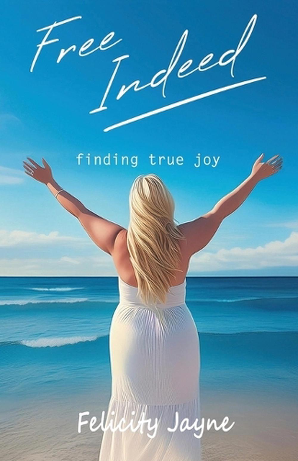 Free Indeed - finding true joy by Felicity Jayne - ISBN: 9781763795143