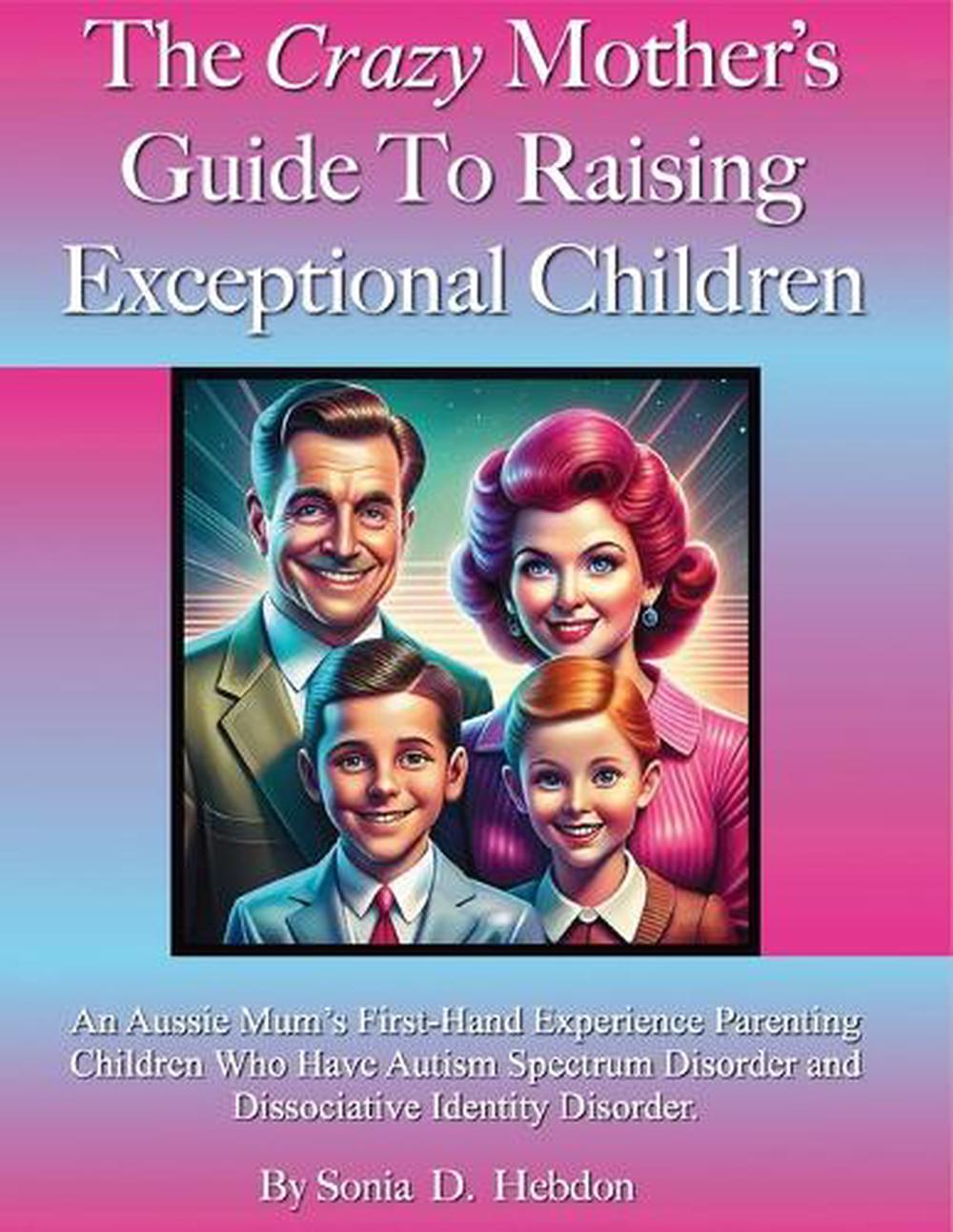 The Crazy Mother's Guide To Raising Exceptional Children by Sonia D. Hebdon - ISBN: 9781763814707