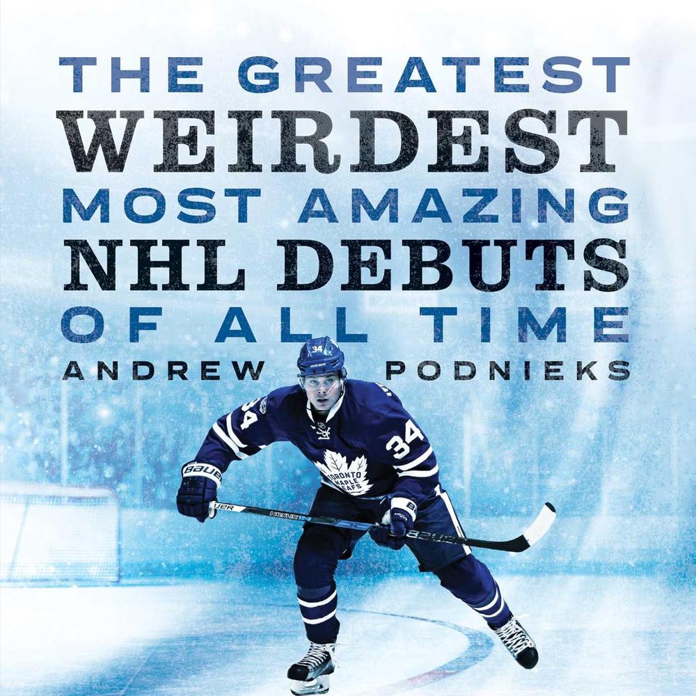 The Greatest, Weirdest, Most Amazing NHL Debuts of All Time by Andrew Podnieks - ISBN: 9781770415157