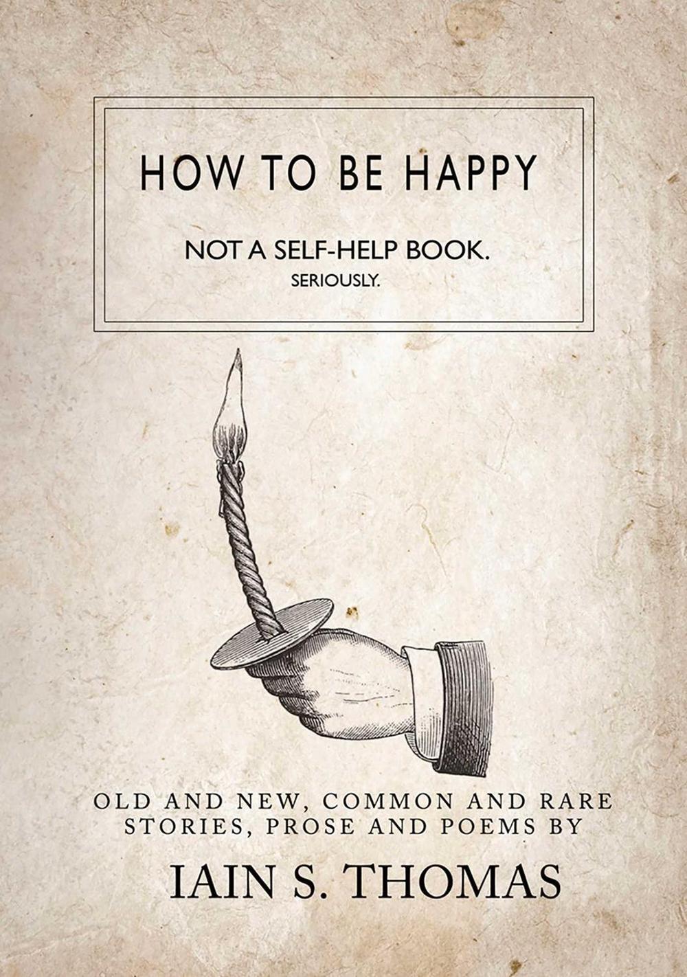 How to be Happy: Not a Self-Help Book. Seriously. by Iain S. Thomas - ISBN: 9781771680318