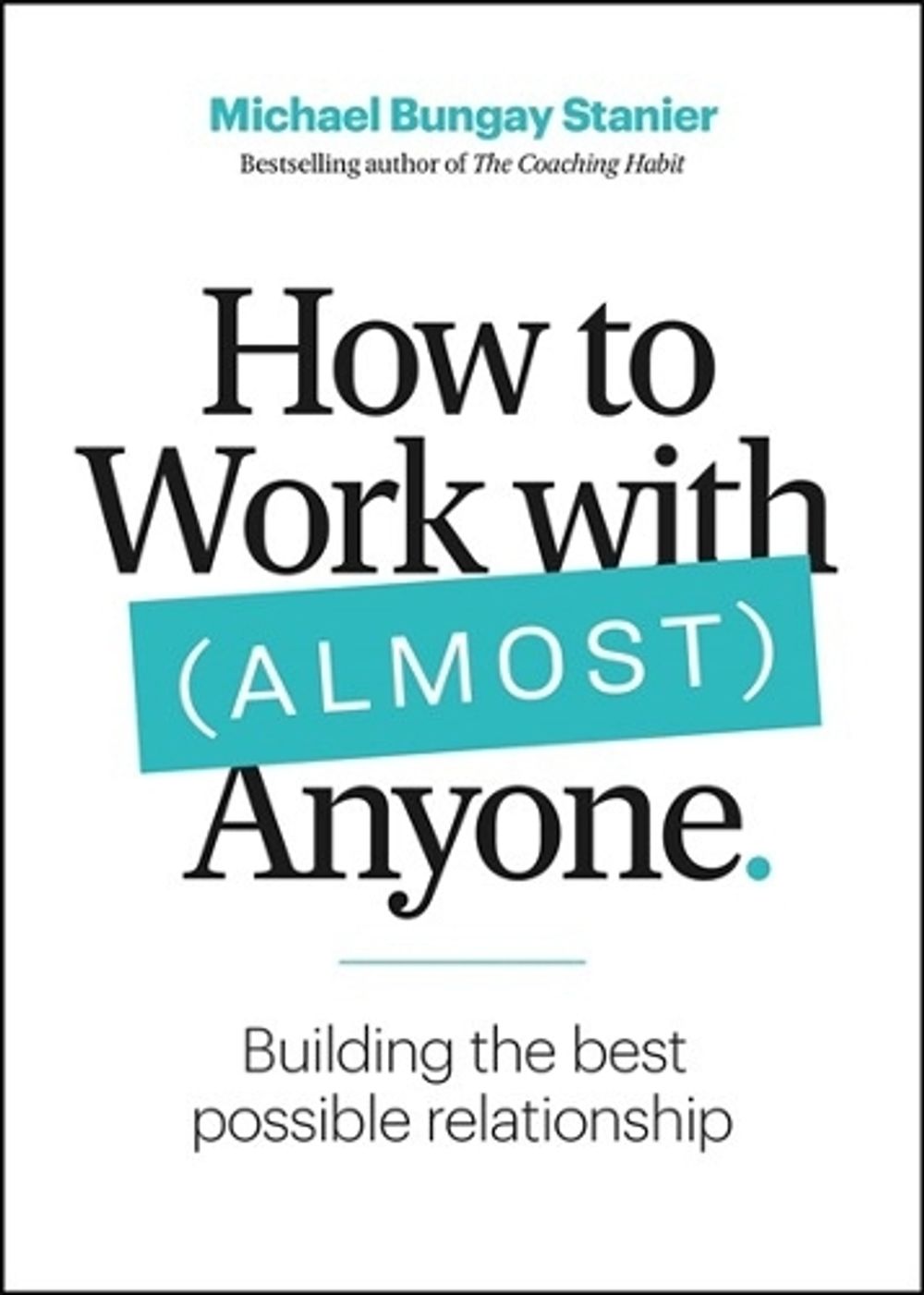 How to Work with (Almost) Anyone by Michael Bungay Stanier - ISBN: 9781774582657