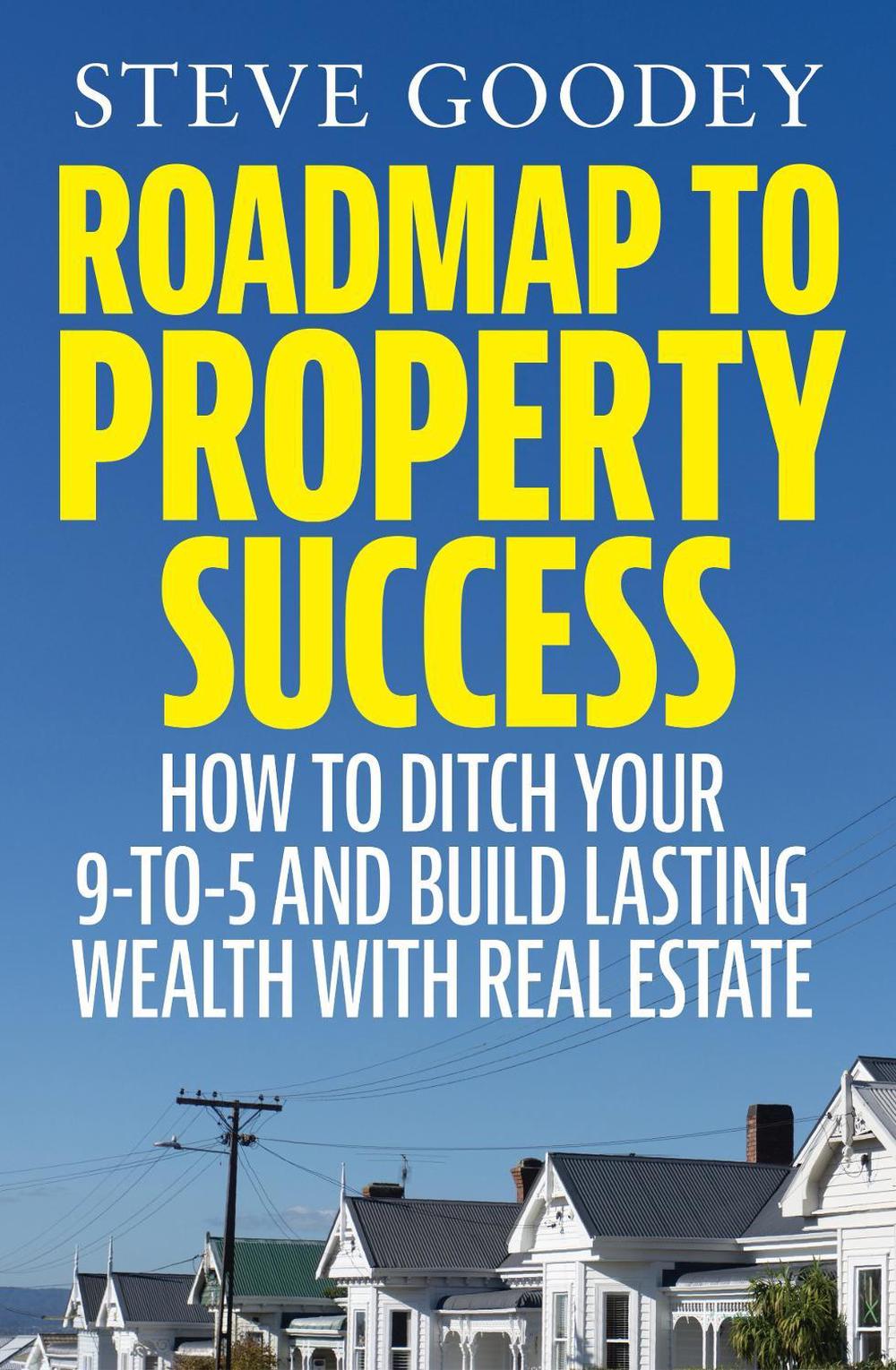 Roadmap to Property Success: How to ditch the 9-to-5 and build lasting wealth with real estate, 9781775542940
