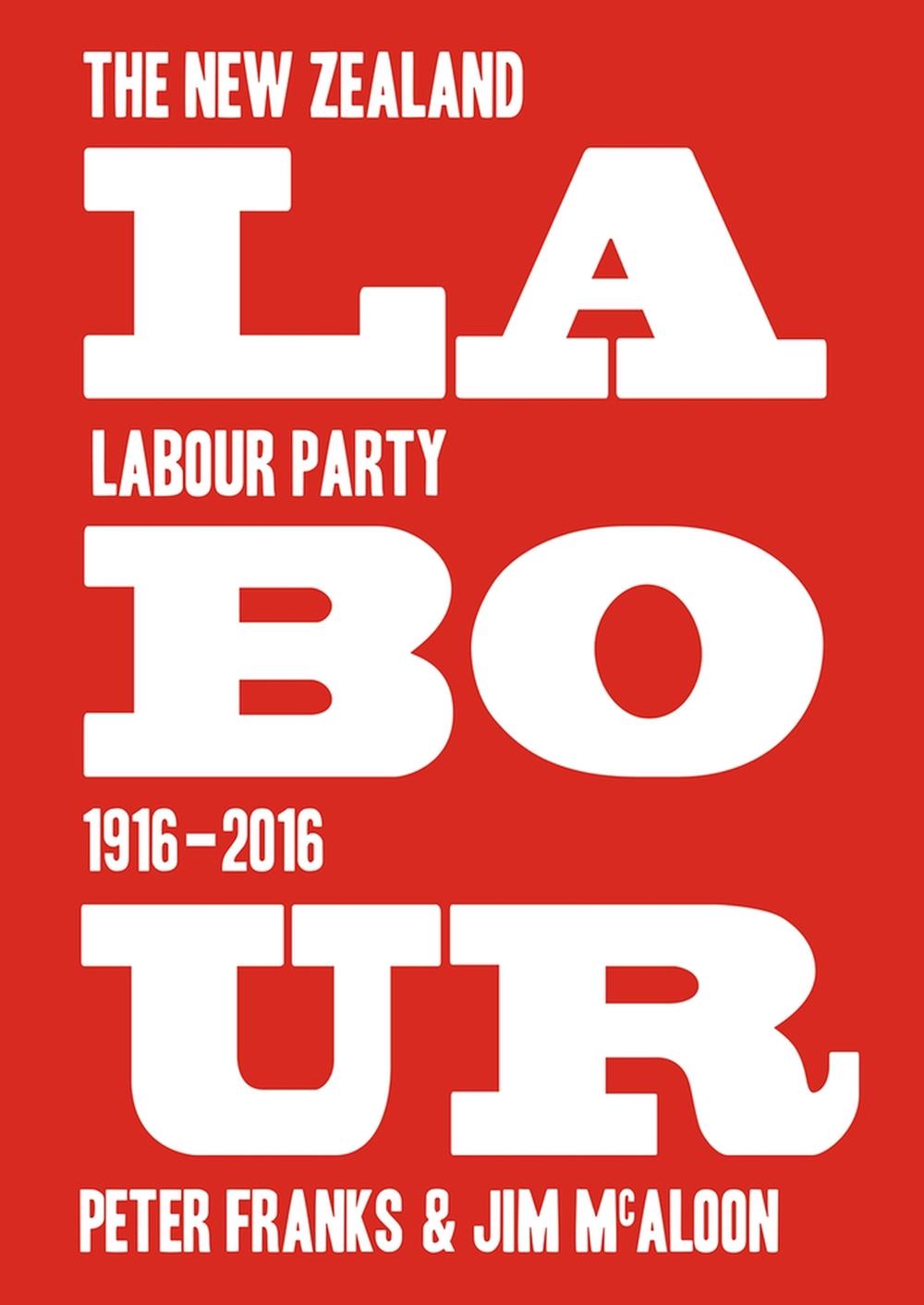 Labour: the New Zealand Labour Party 1916-2016, 9781776560745
