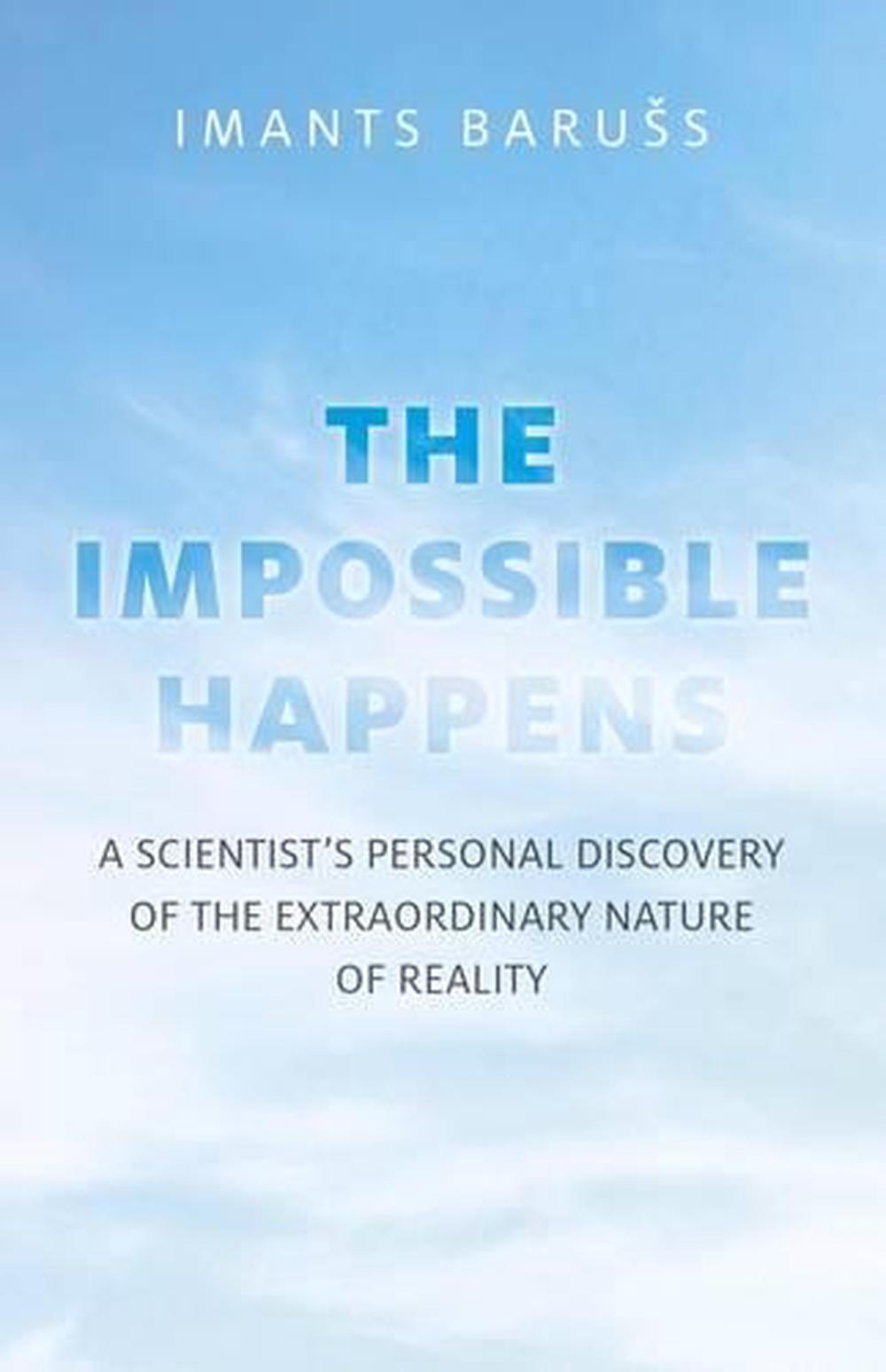 Impossible Happens, The – A Scientist`s Personal Discovery of the Extraordinary Nature of Reality, 9781780995458