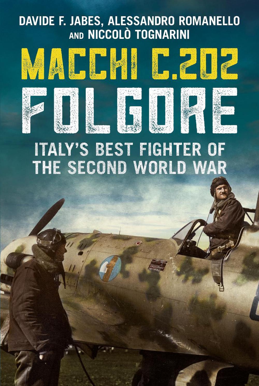 Macchi C.202 Folgore: Italy’s Best Fighter of the Second World War by Davide F.