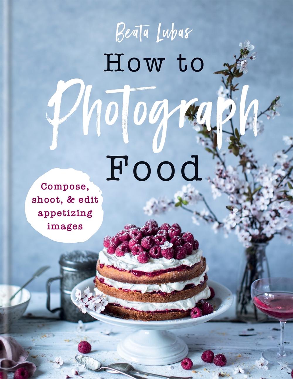 How to Photograph Food by Beata Lubas - ISBN: 9781781576915
