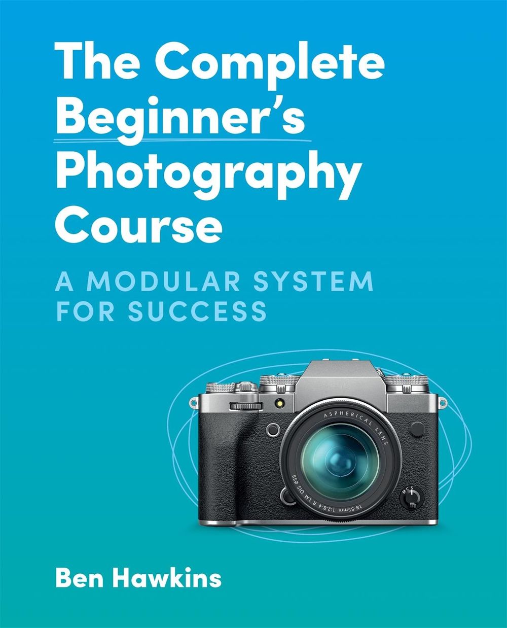 The Complete Beginner's Photography Course by Ben Hawkins - ISBN: 9781781578551