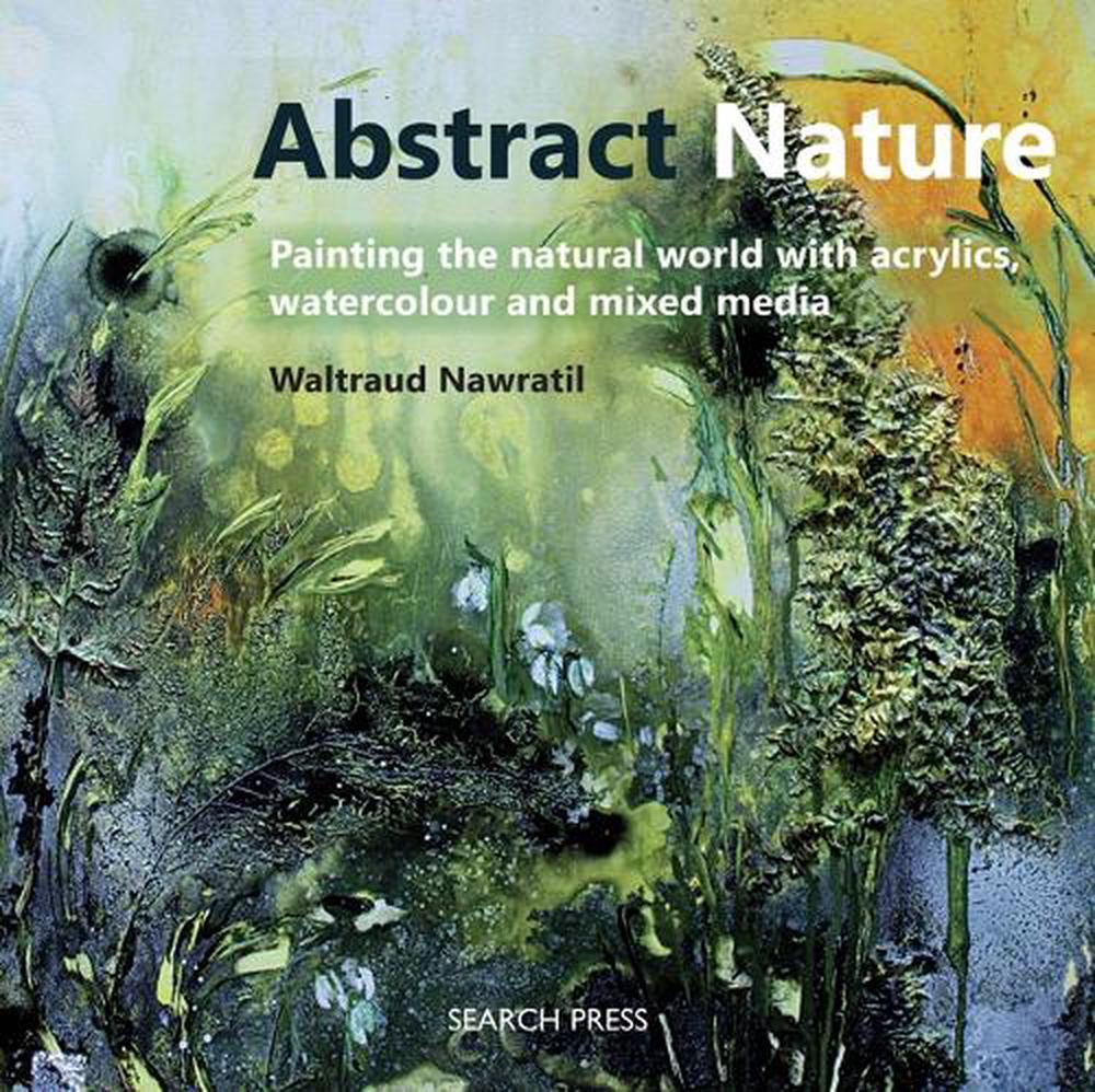 Abstract Nature: Expressing the Natural World with Acrylics, Watercolour and Mixed Media, 9781782212386