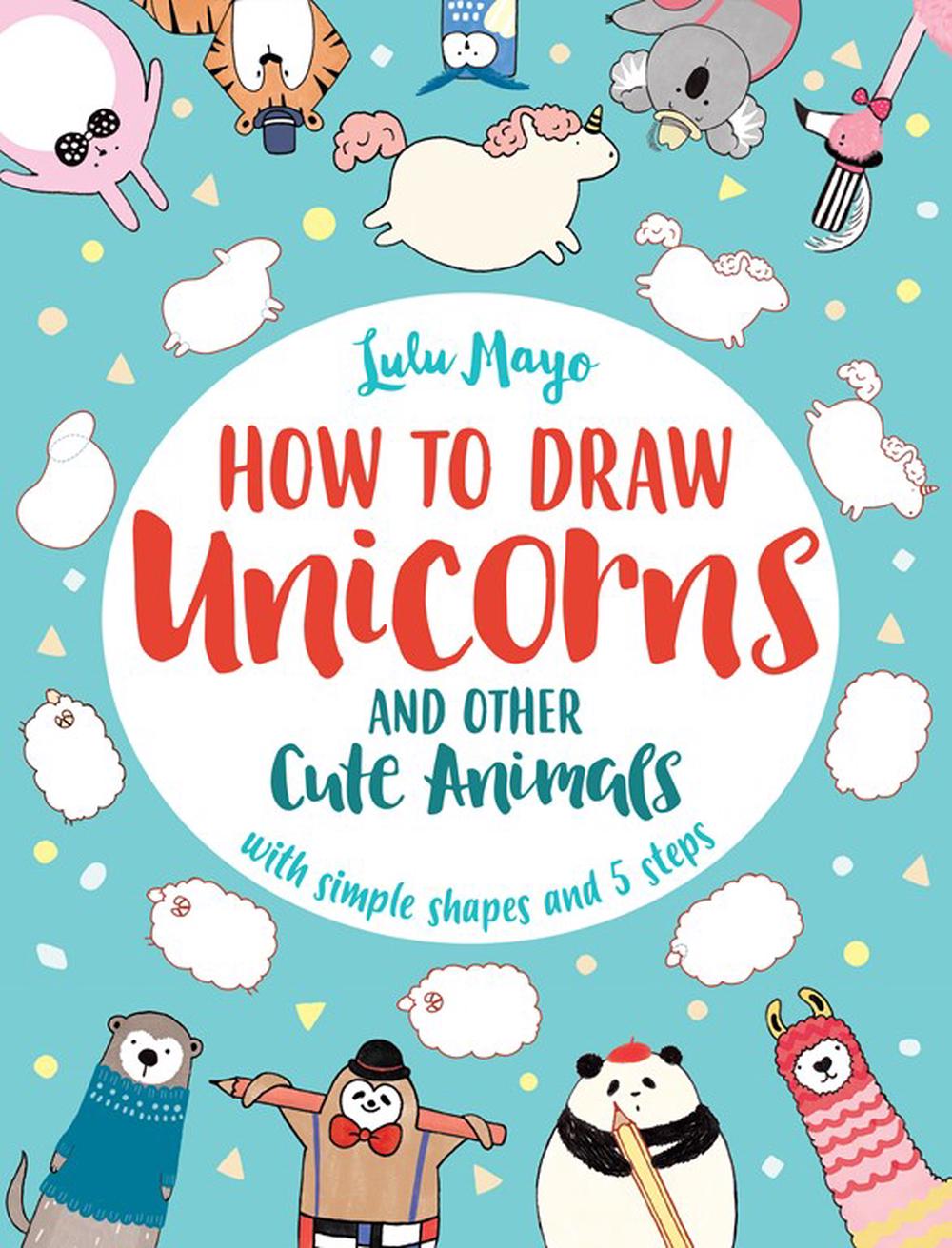 How to Draw a Unicorn and Other Cute Animals by Sophie Schrey ...