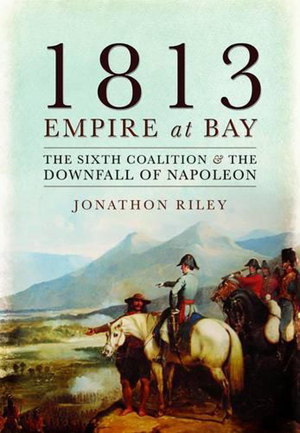 1813: Empire at Bay: The Sixth Coalition and the Downfall of Napoleon, 9781783033973