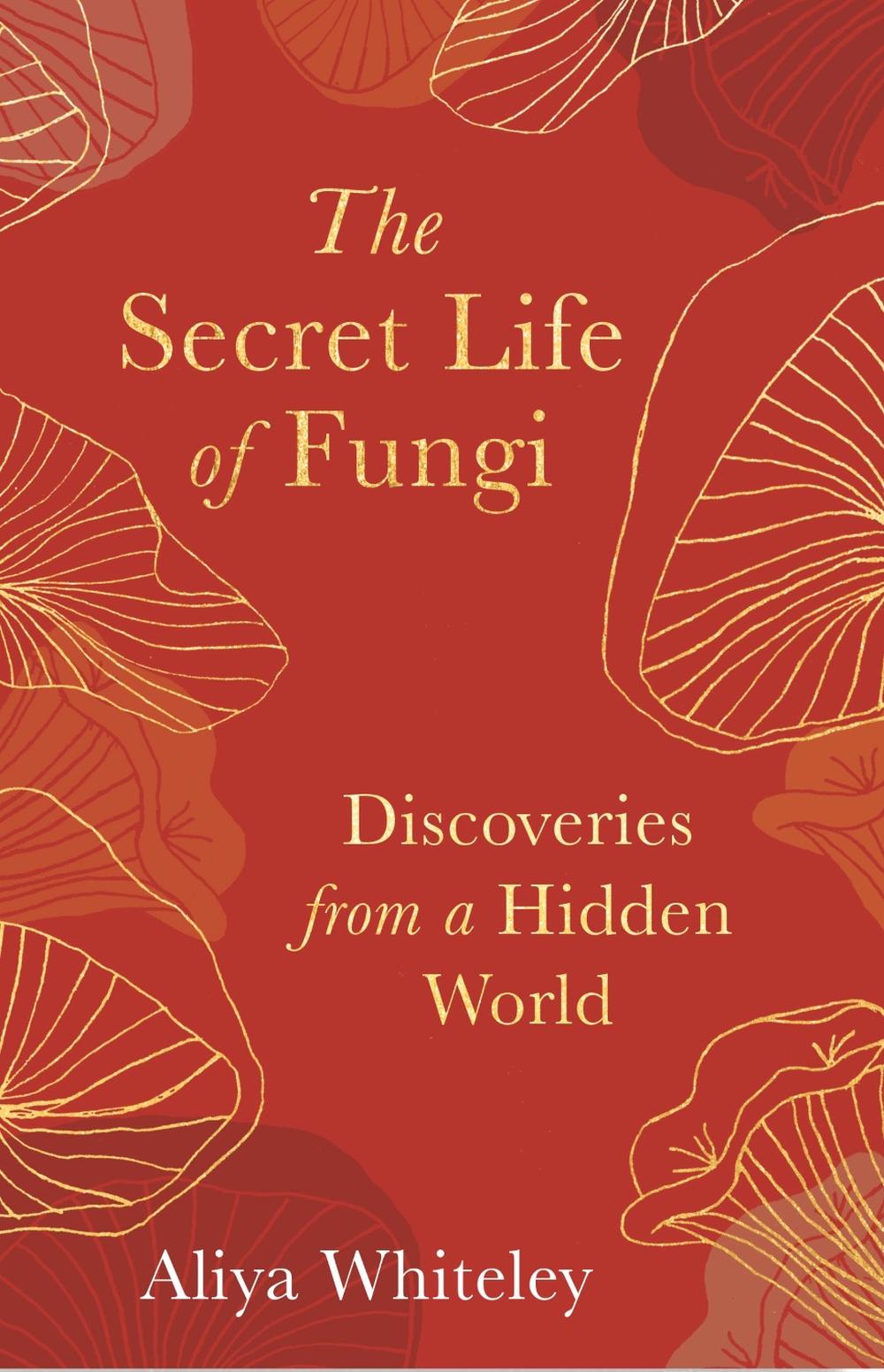 Secret Life of Fungi: Discoveries from a Hidden World by Aliya Whiteley - ISBN: 9781783965304