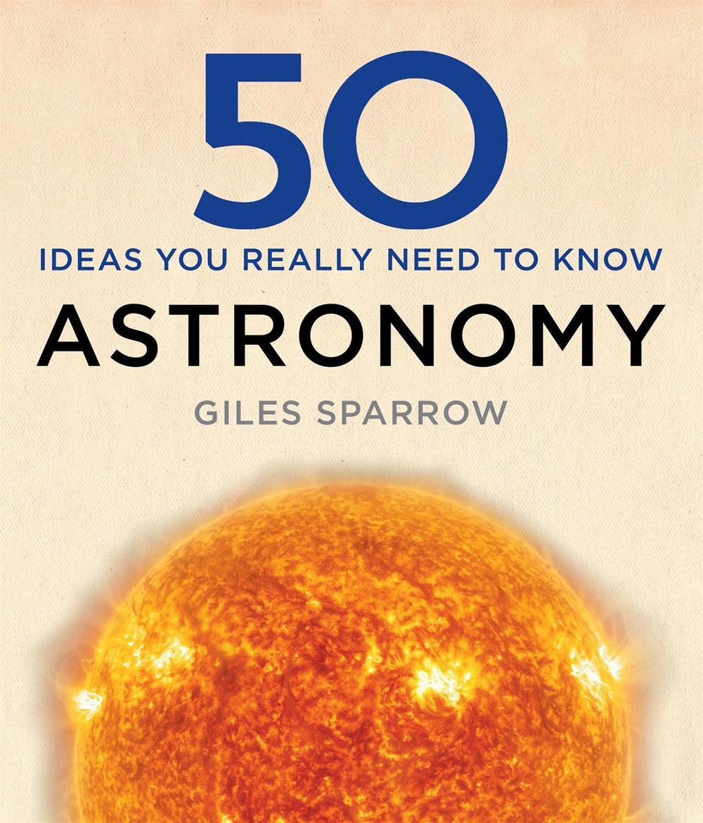 50 Astronomy Ideas You Really Need to Know by Giles Sparrow - ISBN: 9781784296100