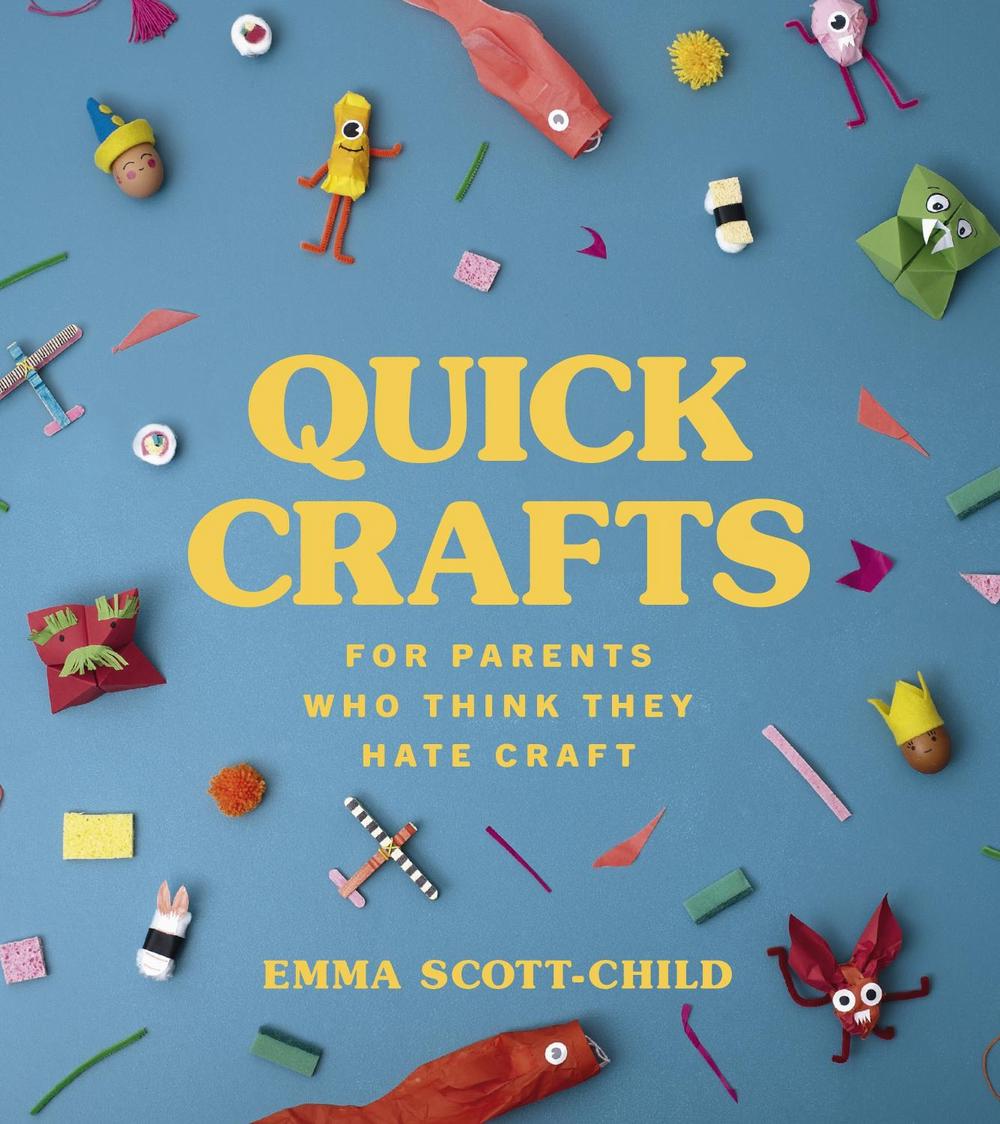 Quick Crafts for Parents Who Think They Hate Craft by Emma Scott-Child - ISBN: 9781785042485