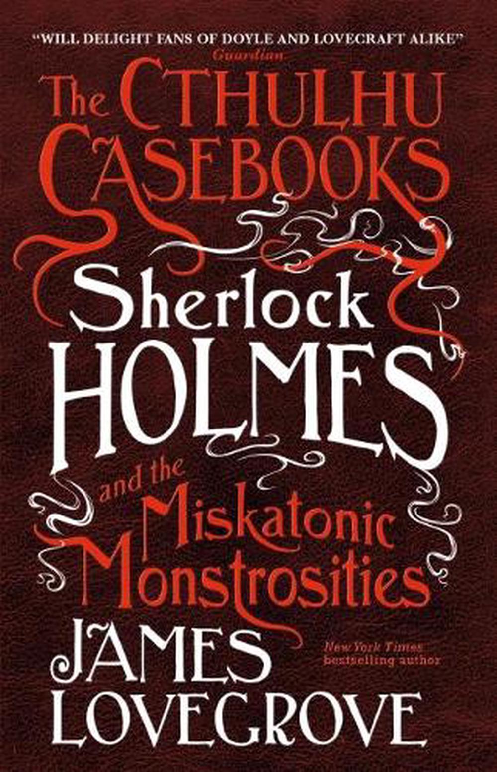 The Cthulhu Casebooks - Sherlock Holmes and the Miskatonic Monstrosities by James Lovegrove - ISBN: 9781785652929