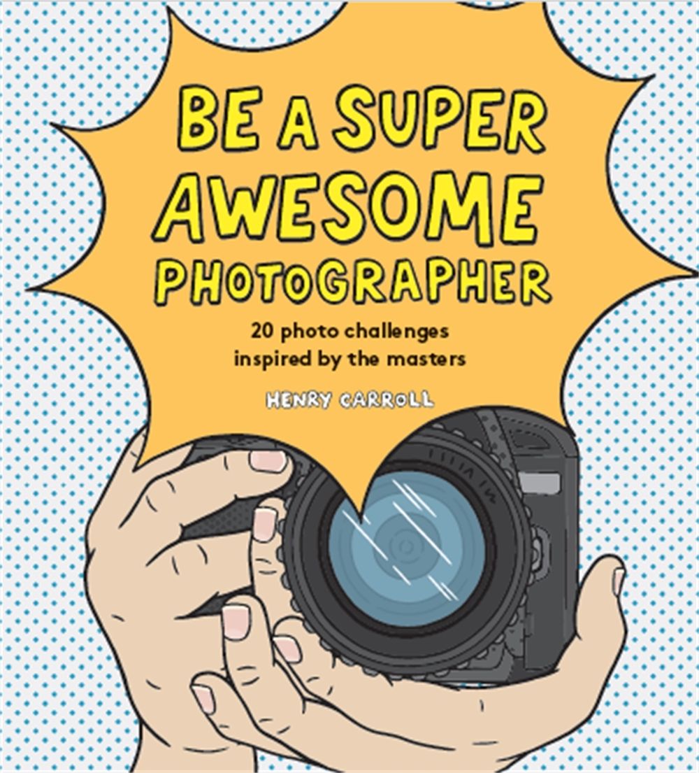 Be a Super Awesome Photographer by Henry Carroll - ISBN: 9781786275578