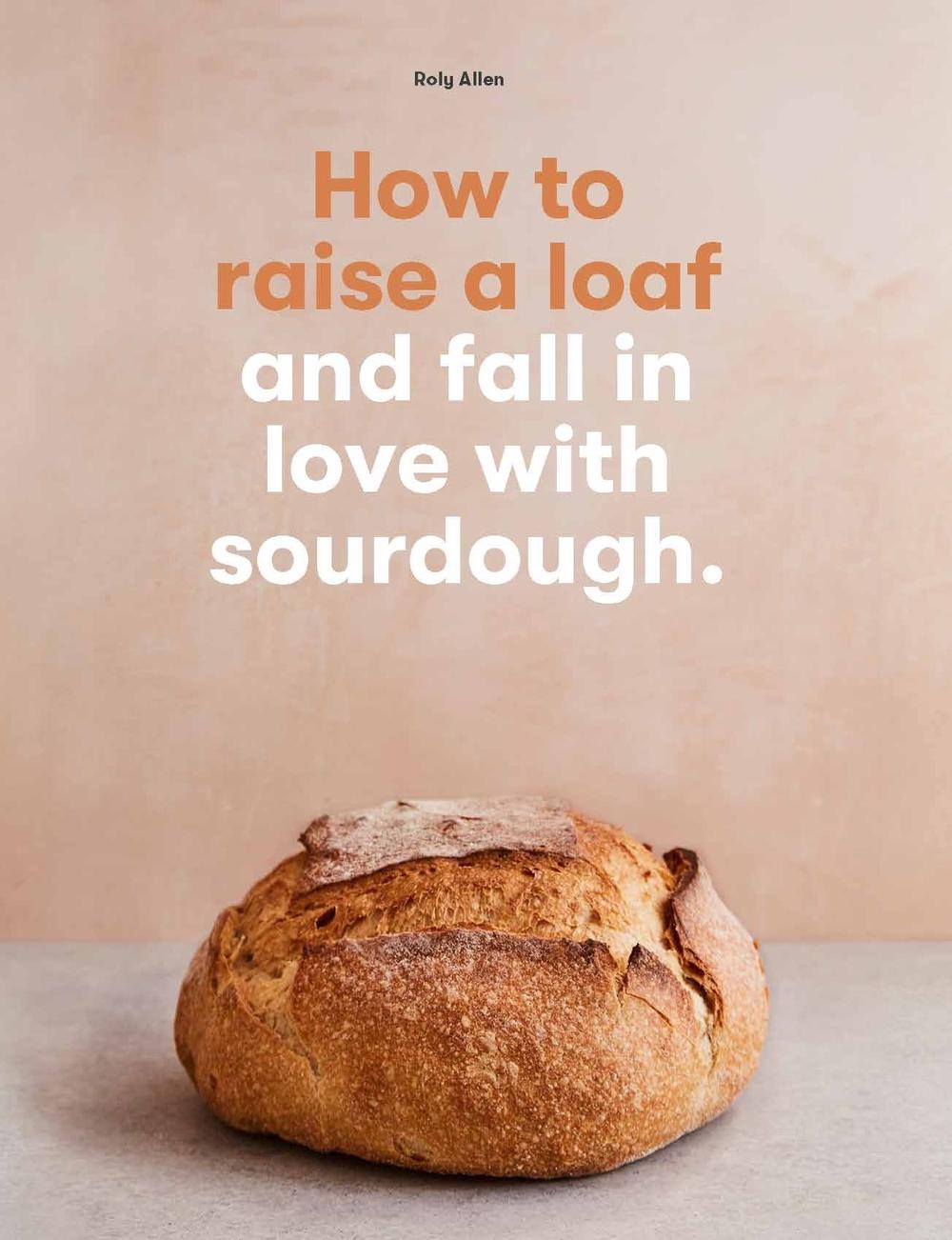 How to raise a loaf and fall in love with sourdough by Roly Allen - ISBN: 9781786275783