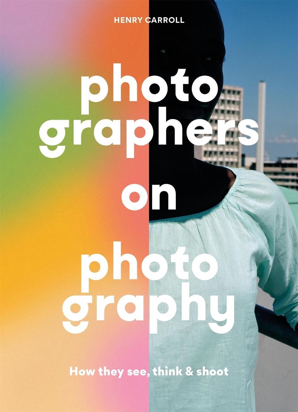 Photographers on Photography by Henry Carroll - ISBN: 9781786279156