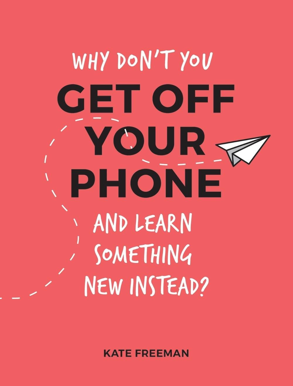 Why Don't You Get Off Your Phone and Learn Something New Instead? by Kate Freeman - ISBN: 9781786852823