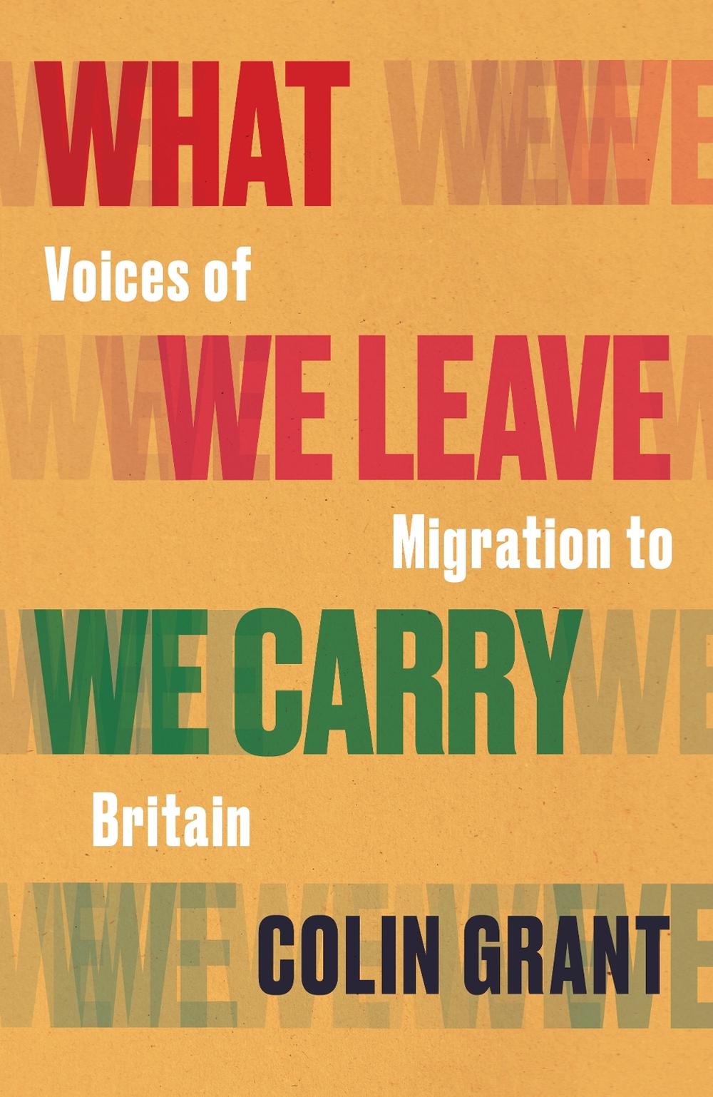 What We Leave We Carry: Voices of Migration to Britain by Colin Grant - ISBN: 9781787333161