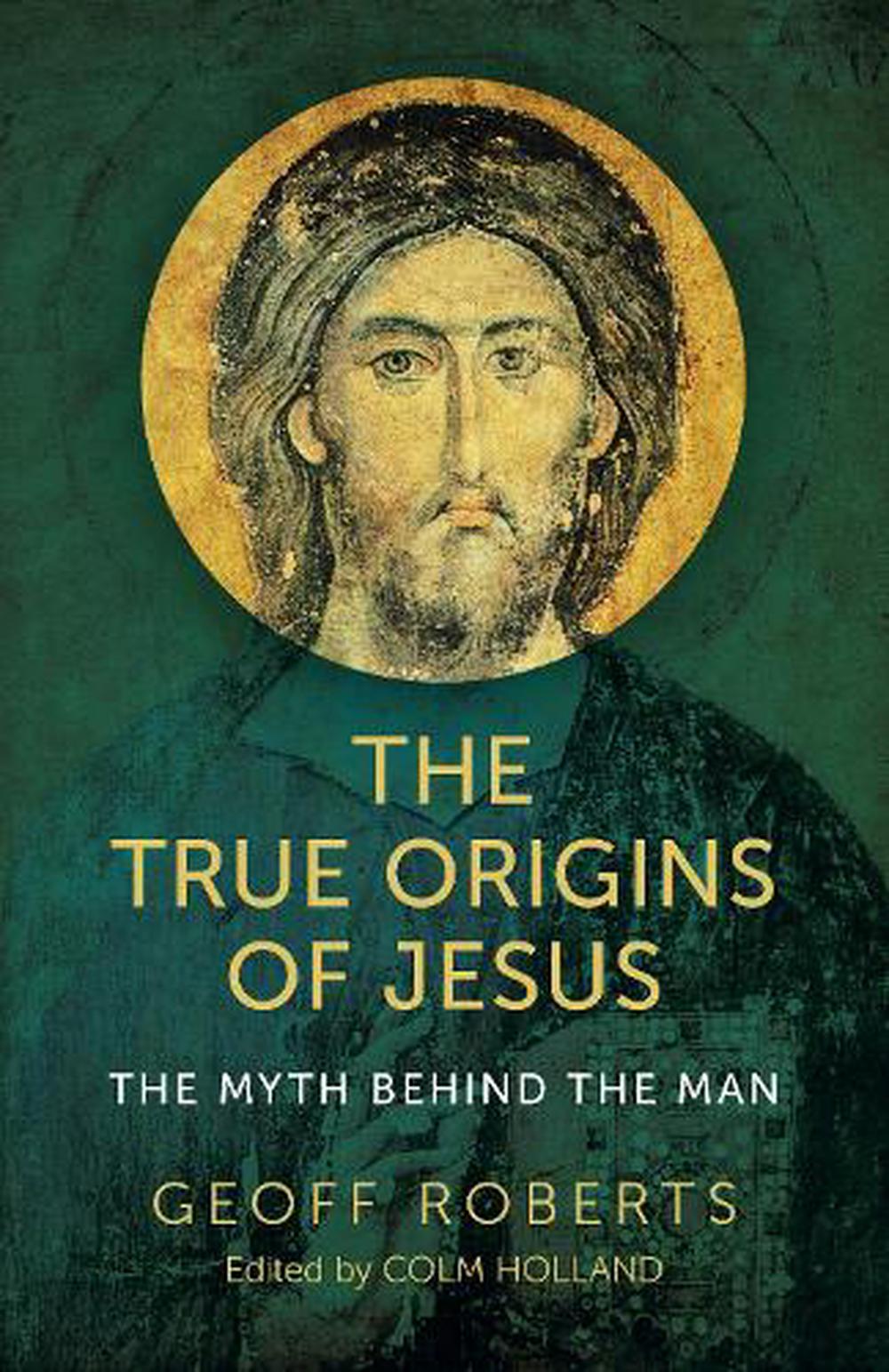 True Origins of Jesus, The - The myth behind the man by Colm Holland ...